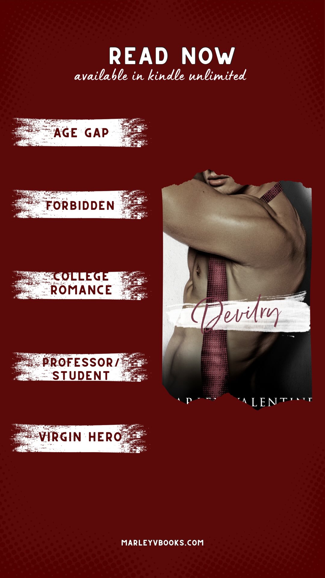 Devilry is an age gap, forbidden romance available in Kindle Unlimited.
T R O P E S
-age gap
-forbidden
-college romance
-professor/student
#marleyvalentine #mmromancebooks #mmromance #mmromancerecs