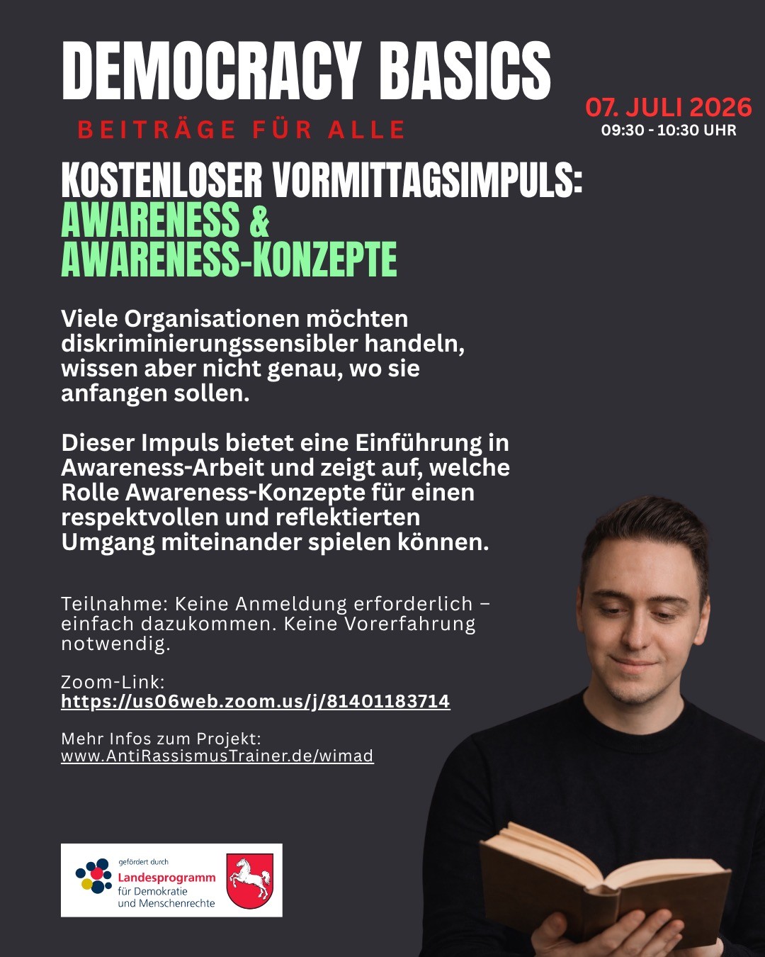 Awareness beginnt nicht mit einem Konzept. Awareness beginnt mit der Frage, wie Menschen eine Organisation tatsächlich erleben.
Viele Einrichtungen möchten diskriminierungssensibler handeln, wissen aber nicht, wo sie anfangen sollen. Genau darum geht es in unserem nächsten kostenlosen Democracy Basics Impuls.
Wir sprechen darüber, was Awareness bedeutet, warum Awareness Konzepte wichtig sein können und welche ersten Schritte Organisationen konkret gehen können.
📅 07. Juli 2026
🕤 09:30–10:30 Uhr
💻 Online via Zoom
🎟️ Kostenfrei und ohne Anmeldung
Direkt teilnehmen:
https://us06web.zoom.us/j/81401183714
Der Impuls richtet sich an Mitarbeitende, Führungskräfte, Ehrenamtliche, Multiplikator*innen und alle, die Verantwortung für ein respektvolles und reflektiertes Miteinander übernehmen möchten.
Mehr Informationen zum Projekt WiMaD – WirkMacht Demokratie:
https://www.antirassismustrainer.de/wimad
Gefördert durch das Landesprogramm für Demokratie und Menschenrechte des Niedersächsischen Justizministeriums.
#Awareness #AwarenessArbeit #Demokratiebildung #Organisationsentwicklung #Diversitätskompetenz #Antidiskriminierung #WiMaD