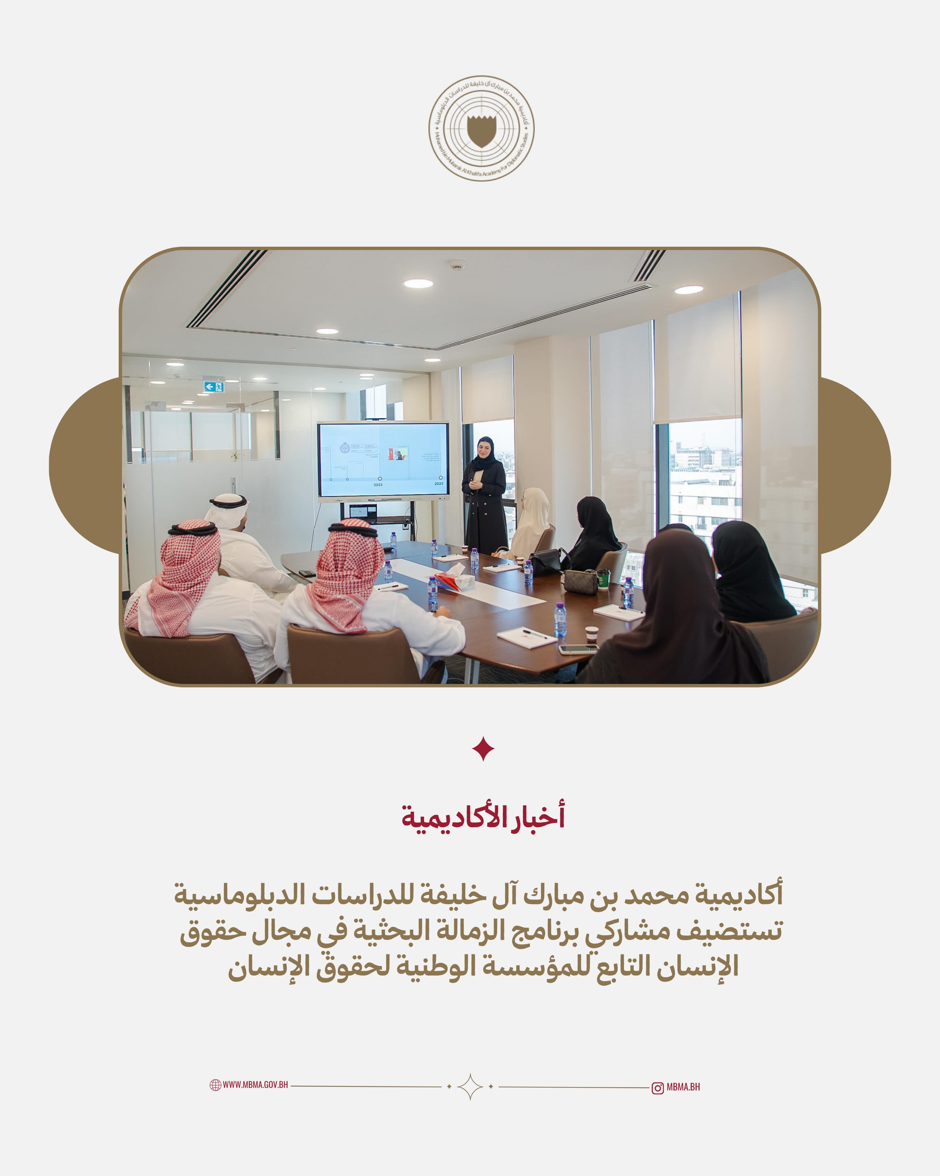 استضافت أكاديمية محمد بن مبارك آل خليفة للدراسات الدبلوماسية اليوم المشاركين في برنامج الزمالة البحثية في مجال حقوق الإنسان، التابع للمؤسسة الوطنية لحقوق الإنسان.
وخلال اللقاء، قدّمت الأكاديمية نبذة تعريفية عن رسالتها في تعزيز المعرفة وتنمية كفاءة موظفي وزارة الخارجية، إلى جانب استعراض مبادئ القانون الدولي وأهميته في دعم العمل الدبلوماسي.
MBMA hosted today the fellows of the Human Rights Research Fellowship Programme of the National Institution for Human Rights.
During the visit, an overview of MBMA was presented, highlighting its role in enhancing knowledge and developing the competencies of the Ministry of Foreign Affairs staff in the diplomatic field, as well as providing an introduction to international law and its importance in supporting diplomatic work.