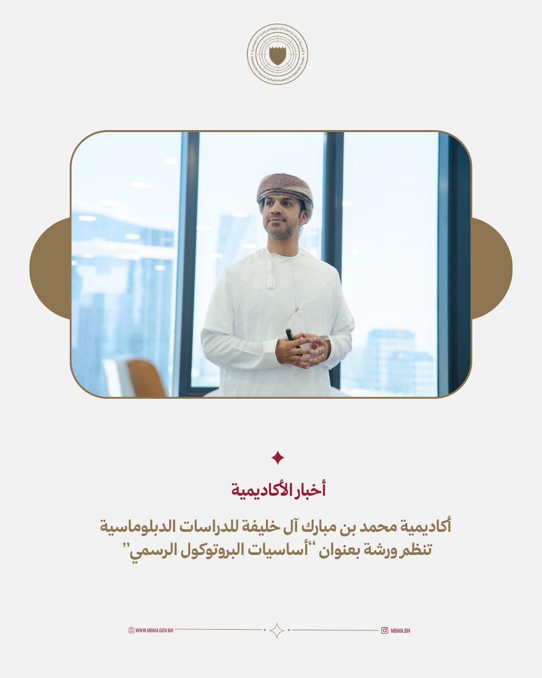 اختتمت أكاديمية محمد بن مبارك آل خليفة للدراسات الدبلوماسية ورشة عمل بعنوان “أساسيات البروتوكول الرسمي”، قدّمها الدكتور يوسف الحسني، وهدفت إلى تزويد المشاركين بالمعارف والمهارات الأساسية في الإتيكيت والبروتوكول الدبلوماسي، وآليات التعامل مع كبار الشخصيات والوفود الرسمية وفقًا للأعراف الدولية والقيم العربية والإسلامية.
MBMA concluded a workshop titled “Fundamentals of Official Protocol,” presented by Dr. Yusuf Al Hasani. The workshop aimed to provide participants with essential knowledge and practical skills in diplomatic etiquette and official protocol, including internationally recognized practices for receiving and engaging with VIPs and official delegations in line with Arab and Islamic values.